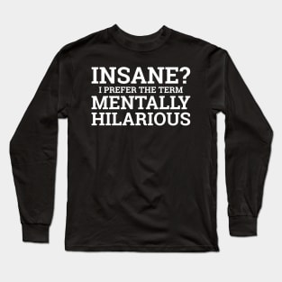 Insane? I Prefer The Term Mentally Hilarious. Long Sleeve T-Shirt